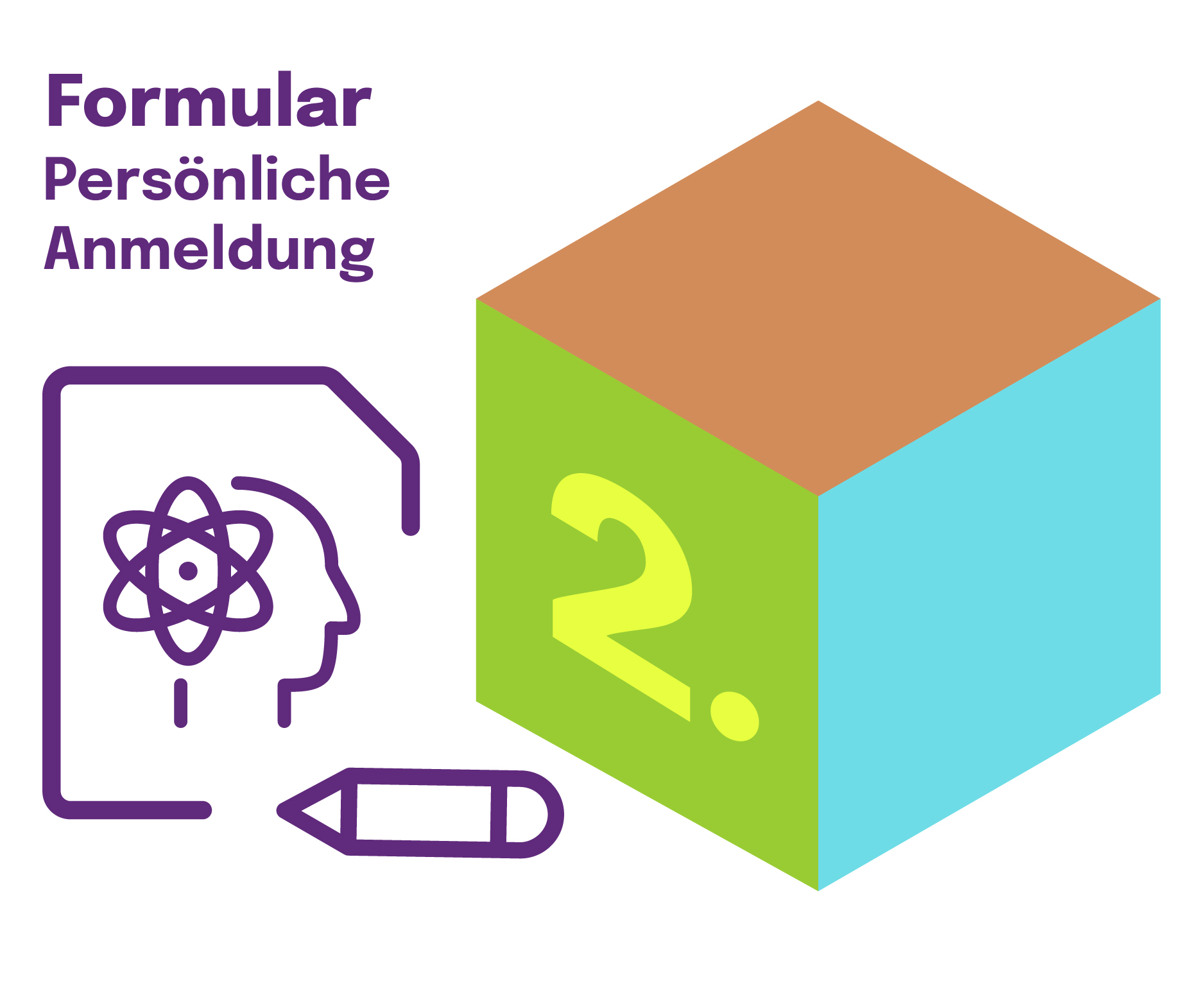 Ein Würfel mit eingefärbten Flächen in Kupfer, Grün und Türkis. Auf der grünen Fläche steht "2.". Darüber ein Text "Formular Persönliche Anmeldung". Darunter ein Symbol mit einem Dokument, auf dem ein Kopf mit Zahnrad auf Höhe des Gehirn sowie ein Stift abgebildet ist.